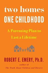 Cover image for Two Homes, One Childhood: A Parenting Plan to Last a Lifetime
