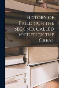 Cover image for History of Friedrich the Second, Called Frederick the Great