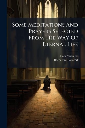 Cover image for Some Meditations and Prayers Selected from the Way of Eternal Life: In Order to Illustrate and Explain the Pictures by Boetius a Bolswert for the Same Work: Translated from the Latin, and Adapted to the Use of the English Church