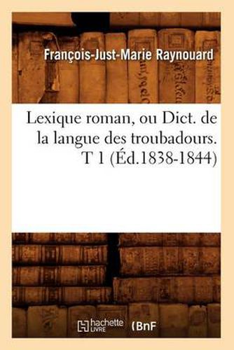 Lexique Roman, Ou Dict. de la Langue Des Troubadours. T 1 (Ed.1838-1844)