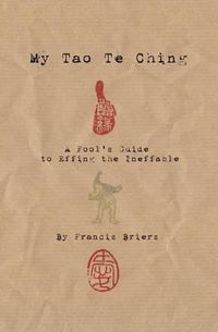 Cover image for My Tao Te Ching - A Fool's Guide to Effing the Ineffable: Ancient spiritual wisdom translated for modern life