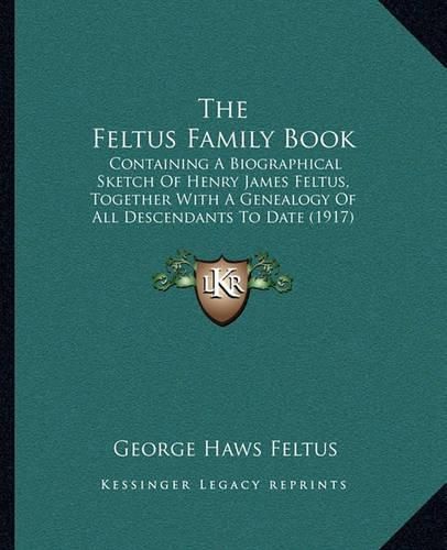 The Feltus Family Book: Containing a Biographical Sketch of Henry James Feltus, Together with a Genealogy of All Descendants to Date (1917)