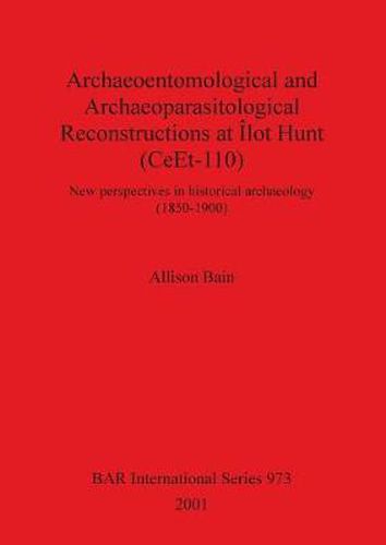 Cover image for Archaeoentomological and Archaeoparasitological Reconstructions At Ilot Hunt (CeEt-110) Quebec Canada: New perspectives in historical archaeology (1850-1900)