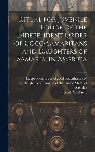 Cover image for Ritual for Juvenile Lodge of the Independent Order of Good Samaritans and Daughters of Samaria, in America