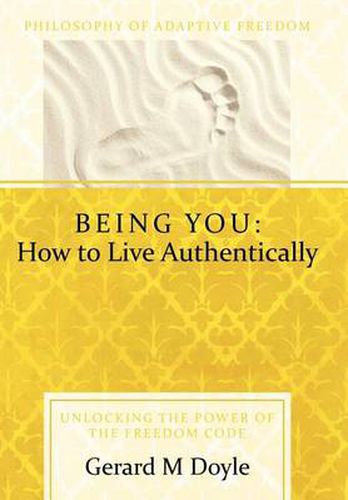 Cover image for Being You: How to Live Authentically: Unlocking the Power of the Freedom Code and Incorporating the Philosophy of Adaptive Freedo