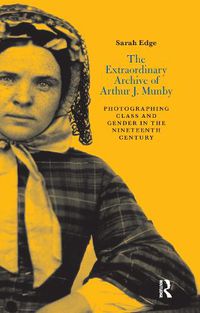 Cover image for The Extraordinary Archive of Arthur J. Munby: Photographing Class and Gender in the Nineteenth Century