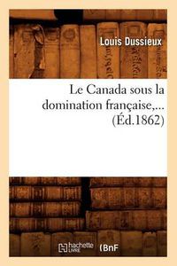 Cover image for Le Canada Sous La Domination Francaise (Ed.1862)