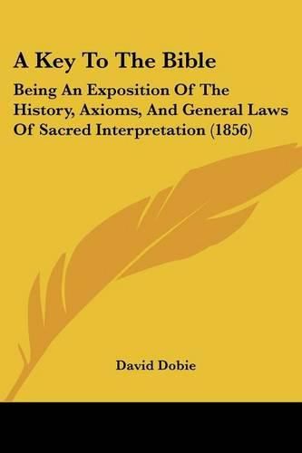 A Key to the Bible: Being an Exposition of the History, Axioms, and General Laws of Sacred Interpretation (1856)