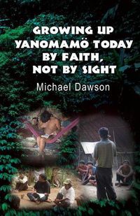 Cover image for Growing Up Yanomamoe Today: By Faith, Not by Sight