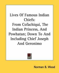 Cover image for Lives of Famous Indian Chiefs: From Cofachiqui, the Indian Princess, and Powhatan; Down to and Including Chief Joseph and Geronimo