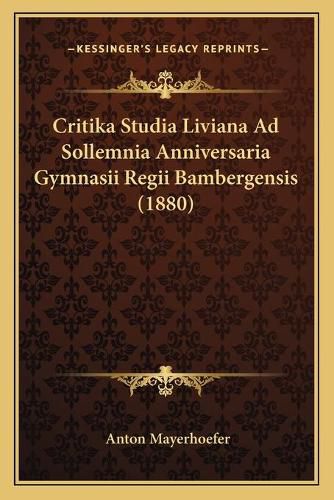Cover image for Critika Studia Liviana Ad Sollemnia Anniversaria Gymnasii Regii Bambergensis (1880)