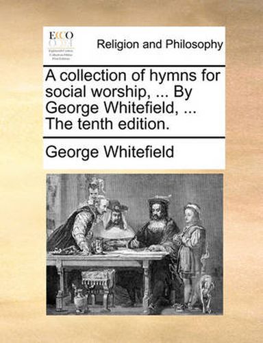 Cover image for A Collection of Hymns for Social Worship, ... by George Whitefield, ... the Tenth Edition.