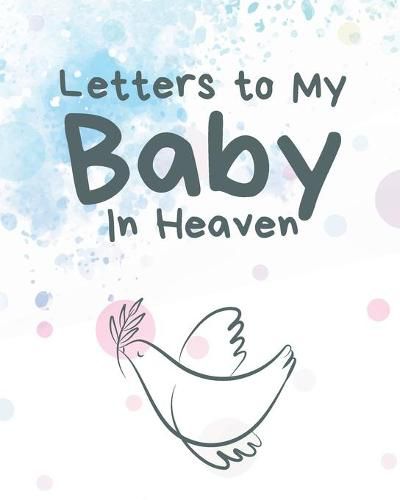 Cover image for Letters To My Baby In Heaven: A Diary Of All The Things I Wish I Could Say - Newborn Memories - Grief Journal - Loss of a Baby - Sorrowful Season - Forever In Your Heart - Remember and Reflect