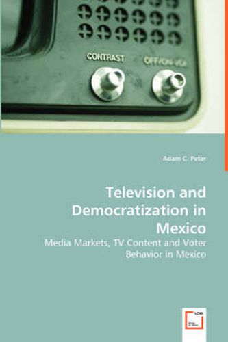 Cover image for Television and Democratization in Mexico - Media Markets, TV Content and Voter Behavior in Mexico