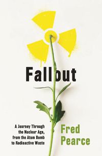 Cover image for Fallout: A Journey Through the Nuclear Age, From the Atom Bomb to Radioactive Waste