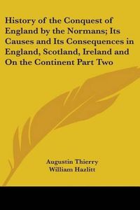 Cover image for History of the Conquest of England by the Normans; Its Causes and Its Consequences in England, Scotland, Ireland and On the Continent Part Two