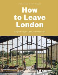 Cover image for How To Leave London: Escape the city, find space, reinvent your life.