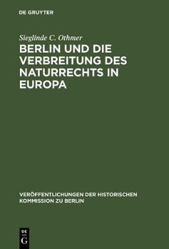 Berlin Und Die Verbreitung Des Naturrechts in Europa: Kultur- Und Sozialgeschichtliche Studien Zu Jean Barbeyracs Pufendorf-UEbersetzungen Und Eine Analyse Seiner Leserschaft