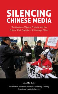 Cover image for Silencing Chinese Media: The  Southern Weekly  Protests and the Fate of Civil Society in Xi Jinping's China