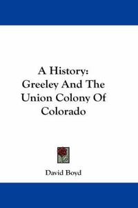 Cover image for A History: Greeley and the Union Colony of Colorado