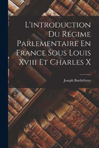 Cover image for L'introduction Du Regime Parlementaire En France Sous Louis Xviii Et Charles X