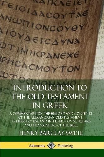 Introduction to the Old Testament in Greek: A Commentary on the History and Contents of the Alexandrian Old Testament; its Literary Use and Influence on Scholars and Translators of the Bible