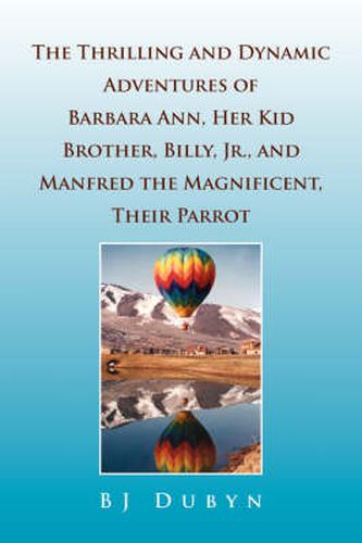 Cover image for The Thrilling and Dynamic Adventures of Barbara Ann, Her Kid Brother, Billy, Jr., and Manfred the Magnificent, Their Parrot