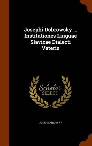 Cover image for Josephi Dobrowsky ... Institutiones Linguae Slavicae Dialecti Veteris