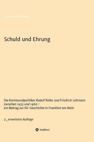 Cover image for Schuld und Ehrung: Die Kommunalpolitiker Rudolf Keller und Friedrich Lehmann zwischen 1933 und 1960 - ein Beitrag zur NS-Geschichte in Frankfurt am Main 2., erweiterte Auflage