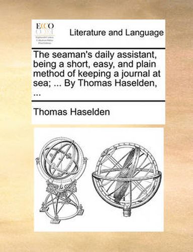 Cover image for The Seaman's Daily Assistant, Being a Short, Easy, and Plain Method of Keeping a Journal at Sea; ... by Thomas Haselden, ...