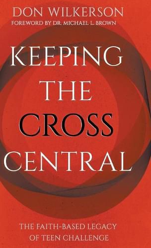 Cover image for Keeping the Cross Central: The Faith-Based Legacy of Teen Challenge