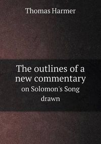 Cover image for The outlines of a new commentary on Solomon's Song drawn