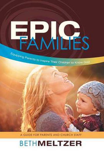 Cover image for Epic Families, Equipping Parents to Inspire Their Children to Know God: A Guide for Parents and Church Staff