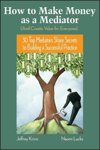 Cover image for How to Make Money as a Mediator (a Create Value for Everyone): 30 Top Mediators Share Secrets to Building a Successful Practice