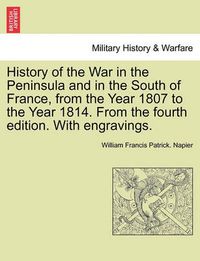 Cover image for History of the War in the Peninsula and in the South of France, from the Year 1807 to the Year 1814. from the Fourth Edition. with Engravings.