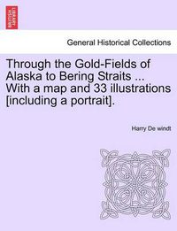 Cover image for Through the Gold-Fields of Alaska to Bering Straits ... with a Map and 33 Illustrations [Including a Portrait].