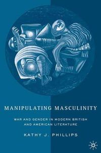 Cover image for Manipulating Masculinity: War and Gender in Modern British and American Literature