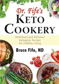 Cover image for Dr Fife's Keto Cookery: Nutritious & Delicious Ketogenic Recipes for Healthy Living