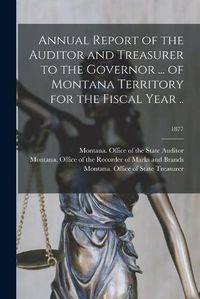 Cover image for Annual Report of the Auditor and Treasurer to the Governor ... of Montana Territory for the Fiscal Year ..; 1877