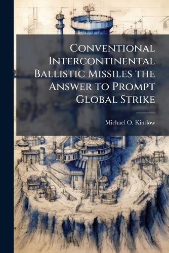 Cover image for Conventional Intercontinental Ballistic Missiles the Answer to Prompt Global Strike
