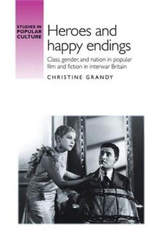 Cover image for Heroes and Happy Endings: Class, Gender, and Nation in Popular Film and Fiction in Interwar Britain