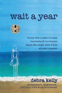 Cover image for Wait a Year: funny with a dash of crazy heartache and hurricanes expat life, single with three kids all spell disaster - saving grace: forgiveness, find your voice and set boundaries