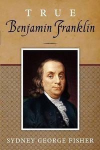 Cover image for True Benjamin Franklin