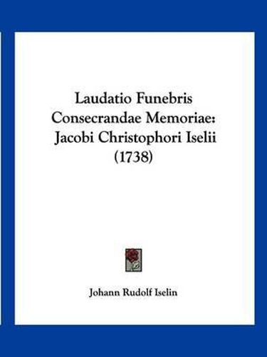 Cover image for Laudatio Funebris Consecrandae Memoriae: Jacobi Christophori Iselii (1738)
