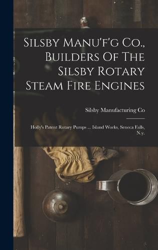 Cover image for Silsby Manu'f'g Co., Builders Of The Silsby Rotary Steam Fire Engines