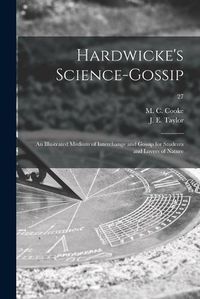 Cover image for Hardwicke's Science-gossip: an Illustrated Medium of Interchange and Gossip for Students and Lovers of Nature; 27