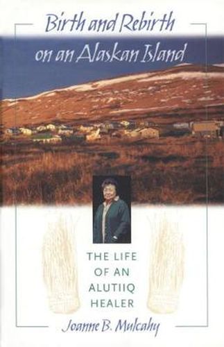 Cover image for Birth and Rebirth of an Alaskan Island: The Life of an Alutiiq Healer