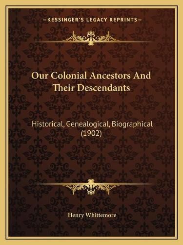 Our Colonial Ancestors and Their Descendants: Historical, Genealogical, Biographical (1902)