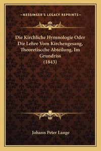 Cover image for Die Kirchliche Hymnologie Oder Die Lehre Vom Kirchengesang, Theoretiscche Abteilung, Im Grundriss (1843)