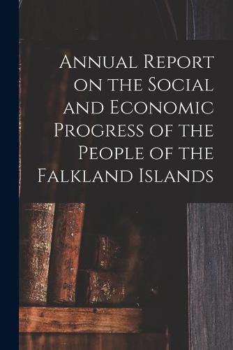 Cover image for Annual Report on the Social and Economic Progress of the People of the Falkland Islands